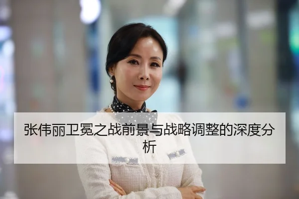 张伟丽卫冕之战前景与战略调整的深度分析